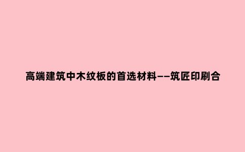 高端建筑中木纹板的***材料——筑匠印刷合金钢板