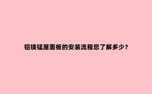 铝镁锰屋面板的安装流程您了解多少？