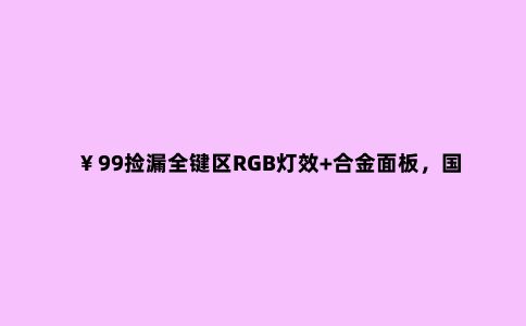 ¥99捡漏全键区RGB灯效+合金面板,国产廉价青轴机械键盘开箱晒单