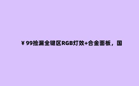 ¥99捡漏全键区RGB灯效+合金面板,国产廉价青轴机械键盘开箱晒单