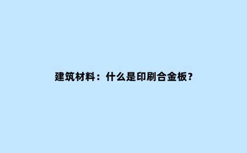 建筑材料：什么是印刷合金板？