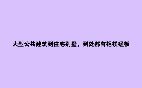 大型公共建筑到住宅别墅,到处都有铝镁锰板的身影