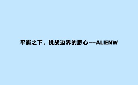 平衡之下,挑战边界的野心——ALIENWARE x14
