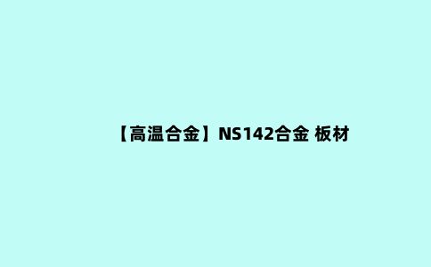 【高温合金】NS142合金 板材