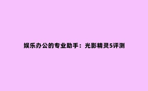 娱乐办公的专业助手:光影精灵5评测