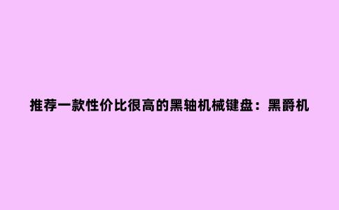 推荐一款性价比很高的黑轴机械键盘:黑爵机械战警