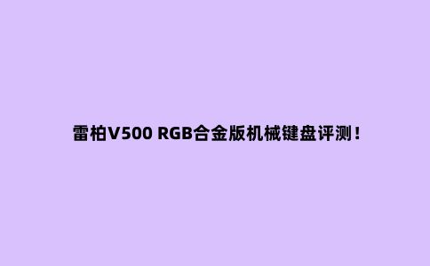 雷柏V500 RGB合金版机械键盘评测!200元内入门神器