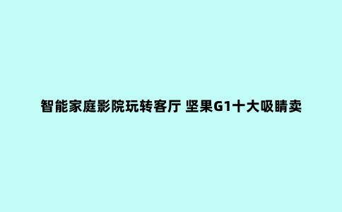 智能家庭影院玩转客厅 坚果G1十大吸睛卖点