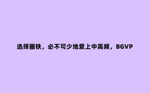 选择圈铁，必不可少地爱上中高频，BGVP DN3带给你不错的有线体验