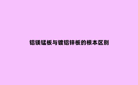 铝镁锰板与镀铝锌板的根本区别