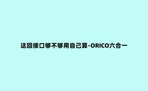这回接口够不够用自己算-ORICO六合一TYPE-C扩展坞