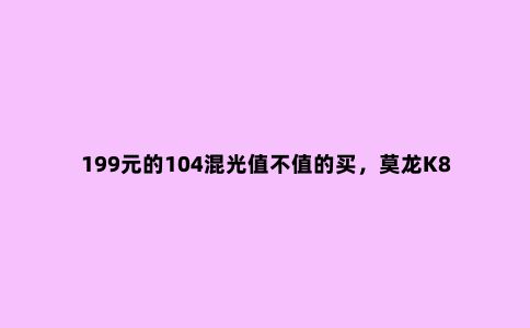 199元的104混光值不值的买，莫龙K850混光机械键盘体验