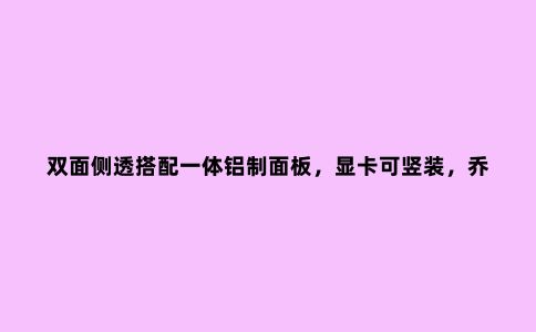 双面侧透搭配一体铝制面板,显卡可竖装,乔思伯U5S机箱体验