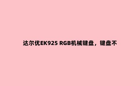 达尔优EK925 RGB机械键盘，键盘不再是工具，更是个性的体现