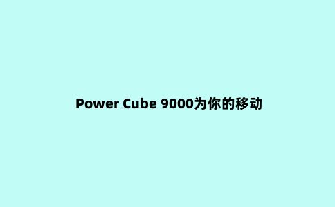 Power Cube 9000为你的移动设备保驾护航