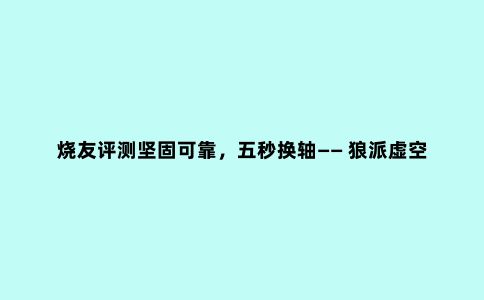 烧友评测坚固可靠，五秒换轴—— 狼派虚空风暴CIY版机械键盘评测