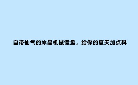 自带仙气的冰晶机械键盘,给你的夏天加点料