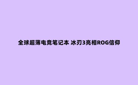 ***超薄电竞笔记本 冰刃3亮相ROG信仰盛会