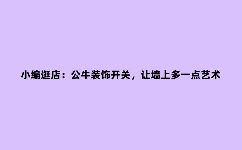 小编逛店:公牛装饰开关,让墙上多一点艺术