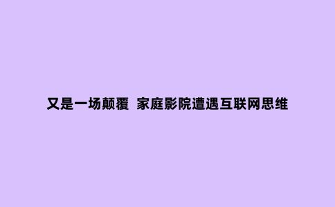 又是一场颠覆  家庭影院遭遇互联网思维