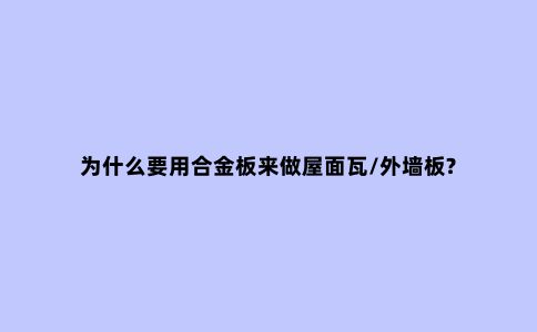 为什么要用合金板来做屋面瓦/外墙板?