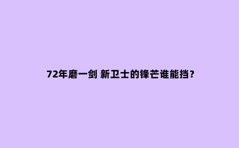 72年磨一剑 新卫士的锋芒谁能挡?