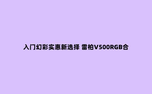 入门幻彩实惠新选择 雷柏V500RGB合金机械键盘评测