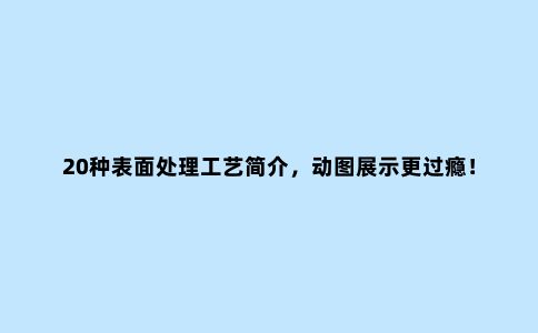 20种表面处理工艺简介,动图展示更过瘾!(上)