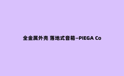 全金属外壳 落地式音箱—PIEGA Coax 711