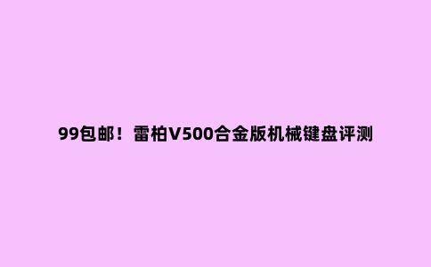 99包邮!雷柏V500合金版机械键盘评测
