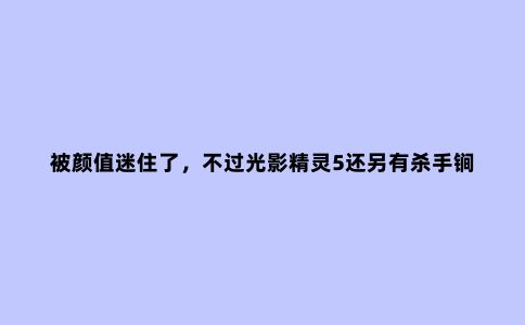 被颜值迷住了,不过光影精灵5还另有杀手锏