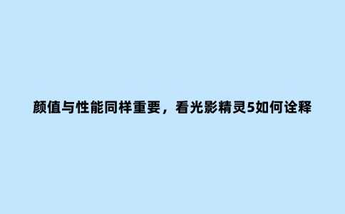 颜值与性能同样重要,看光影精灵5如何诠释***游戏本