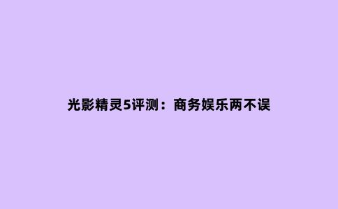光影精灵5评测:商务娱乐两不误