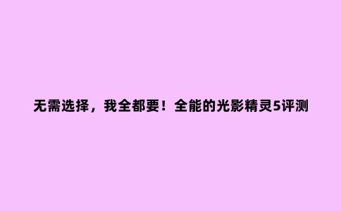 无需选择,我全都要!全能的光影精灵5评测