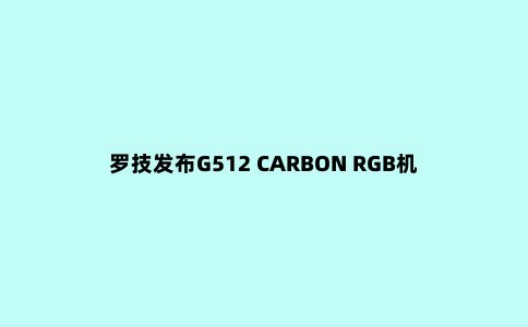 罗技发布G512 CARBON RGB机械游戏键盘和G560 PC游戏音箱