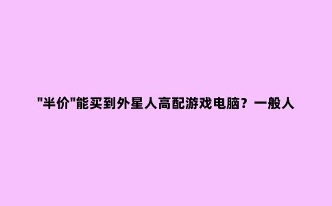 "半价"能买到外星人高配游戏电脑？一般人我不告诉他