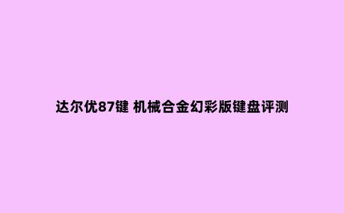 达尔优87键 机械合金幻彩版键盘评测