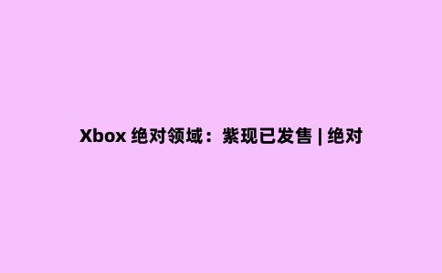 Xbox ***领域：紫现已发售 | ***领域，玩在手芯
