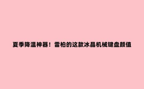 夏季降温神器!雷柏的这款冰晶机械键盘颜值够高,功能依旧强大