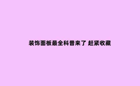 装饰面板***全科普来了 赶紧收藏