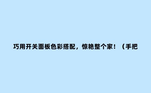 巧用开关面板色彩搭配,惊艳整个家!(手把手教你装修配色)