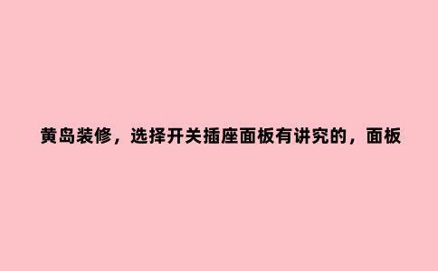 黄岛装修,选择开关插座面板有讲究的,面板不同预留底盒不同