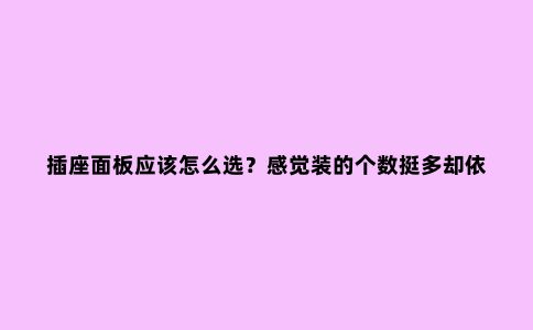 插座面板应该怎么选?感觉装的个数挺多却依然不够用,为啥呢?