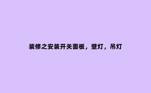 装修之安装开关面板，壁灯，吊灯