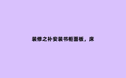 装修之补安装书柜面板,床