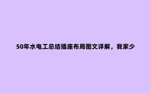 50年水电工总结插座布局图文详解,我家少装4个,后悔没早看到