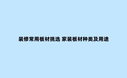 装修常用板材挑选 家装板材种类及用途