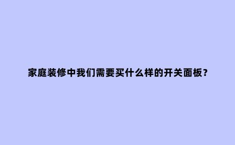 家庭装修中我们需要买什么样的开关面板?