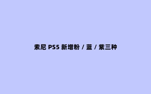 索尼 PS5 新增粉 / 蓝 / 紫三种全新定制面板,售价 55 美元