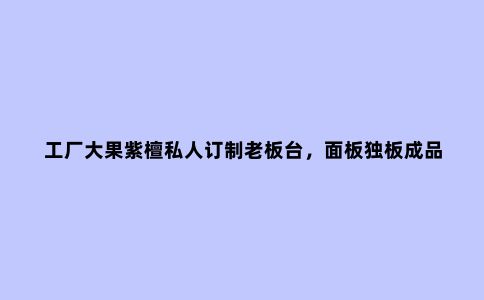 工厂大果紫檀私人订制老板台，面板独板成品展示，请欣赏